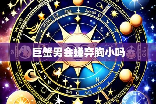 巨蟹男会嫌弃胸小吗
