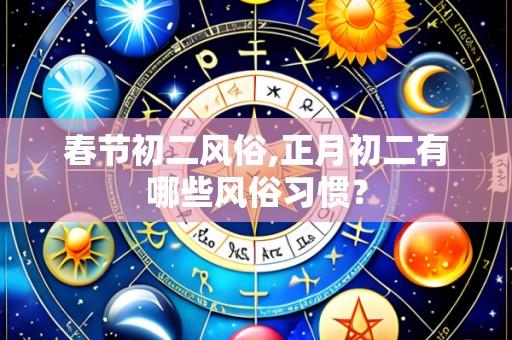 春节初二风俗,正月初二有哪些风俗习惯?