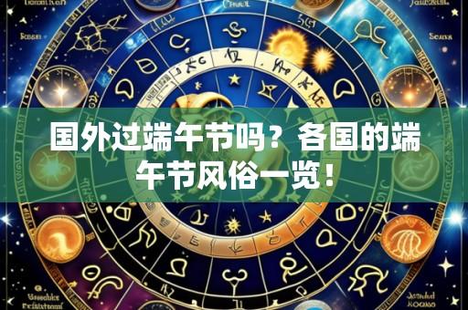 国外过端午节吗?各国的端午节风俗一览!