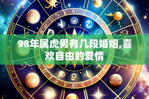98年属虎男有几段婚姻,喜欢自由的爱情
