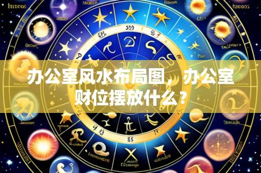 办公室风水布局图，办公室财位摆放什么？