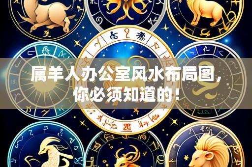 属羊人办公室风水布局图,你必须知道的!