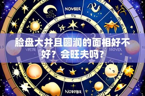脸盘大并且圆润的面相好不好?会旺夫吗?