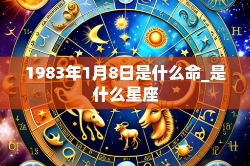 1983年1月8日是什么命_是什么星座