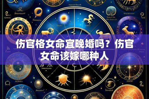 伤官格女命宜晚婚吗?伤官女命该嫁哪种人