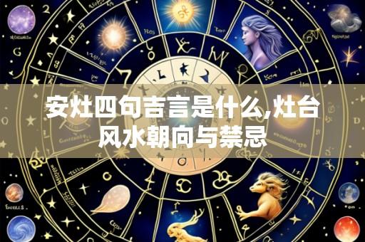 安灶四句吉言是什么,灶台风水朝向与禁忌