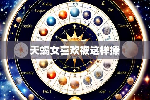 天蝎女喜欢被这样撩
