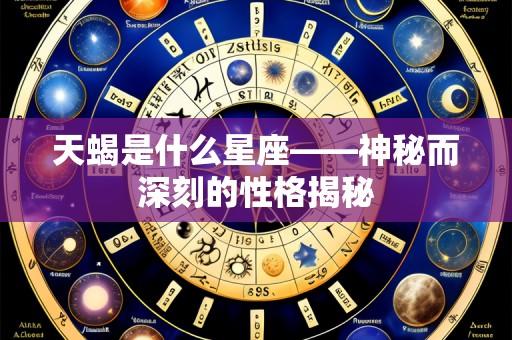 天蝎是什么星座——神秘而深刻的性格揭秘
