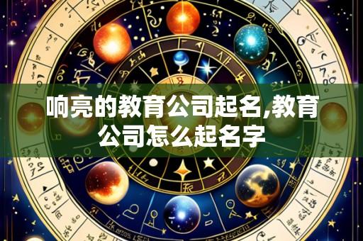 响亮的教育公司起名,教育公司怎么起名字