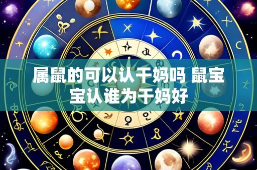 属鼠的可以认干妈吗 鼠宝宝认谁为干妈好