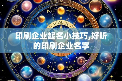 印刷企业起名小技巧,好听的印刷企业名字