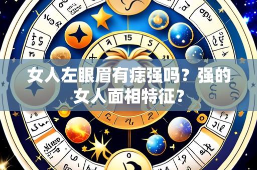 女人左眼眉有痣强吗?强的女人面相特征?