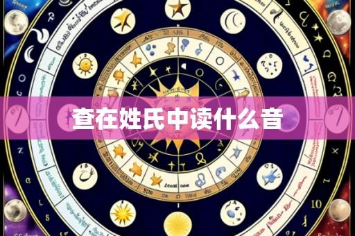 查在姓氏中读什么音