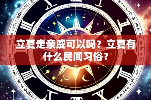 立夏走亲戚可以吗？立夏有什么民间习俗？