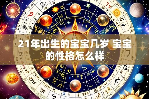 21年出生的宝宝几岁 宝宝的性格怎么样