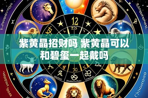 紫黄晶招财吗 紫黄晶可以和碧玺一起戴吗