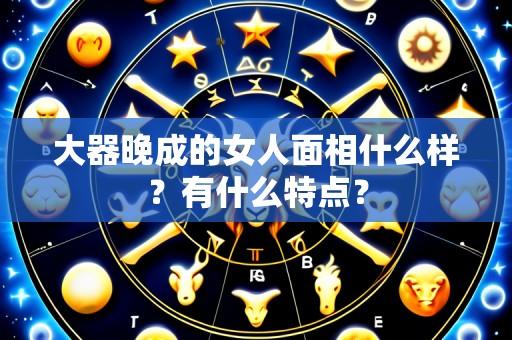 大器晚成的女人面相什么样？有什么特点？