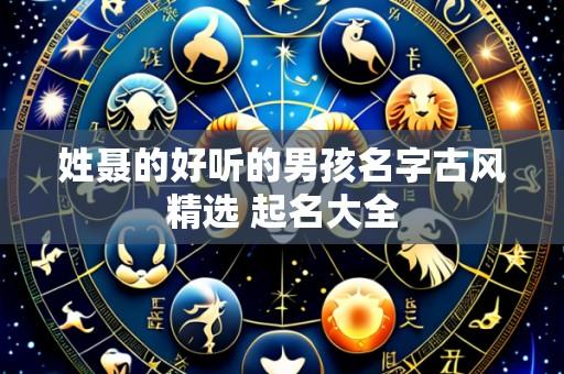姓聂的好听的男孩名字古风精选 起名大全