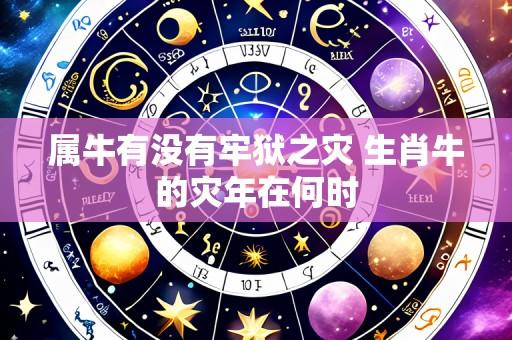 属牛有没有牢狱之灾 生肖牛的灾年在何时