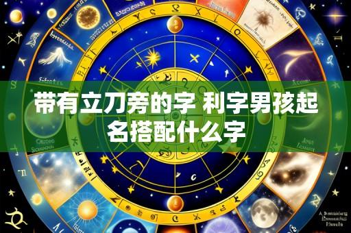 带有立刀旁的字 利字男孩起名搭配什么字