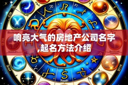 响亮大气的房地产公司名字,起名方法介绍