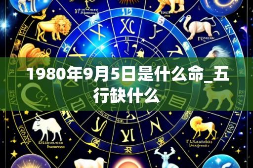 1980年9月5日是什么命_五行缺什么