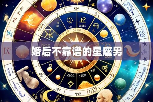 婚后不靠谱的星座男