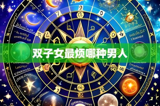 双子女最烦哪种男人