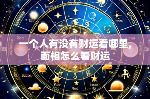 一个人有没有财运看哪里,面相怎么看财运