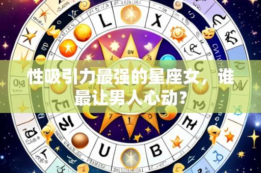 性吸引力最强的星座女，谁最让男人心动？