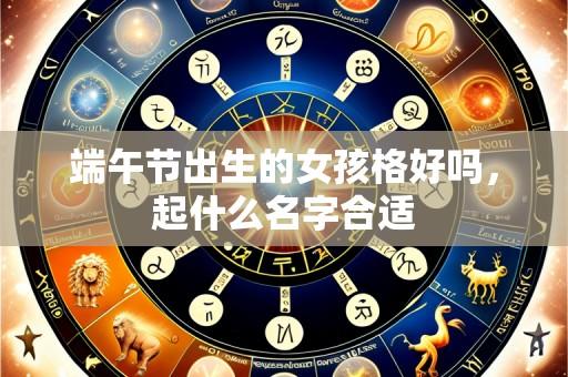 端午节出生的女孩格好吗，起什么名字合适
