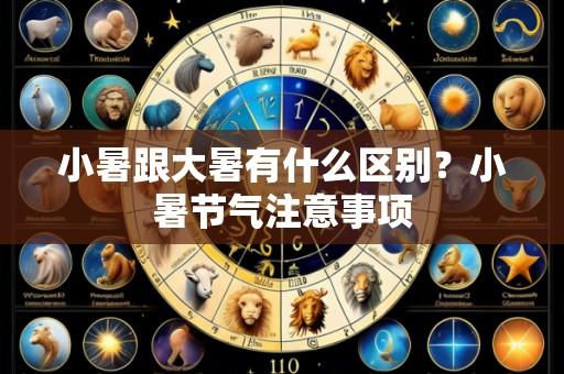 小暑跟大暑有什么区别?小暑节气注意事项