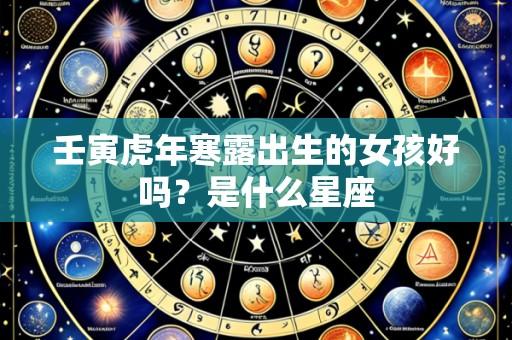 壬寅虎年寒露出生的女孩好吗？是什么星座