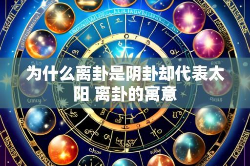 为什么离卦是阴卦却代表太阳 离卦的寓意