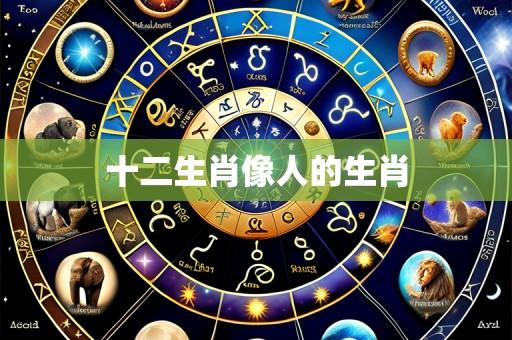 十二生肖像人的生肖
