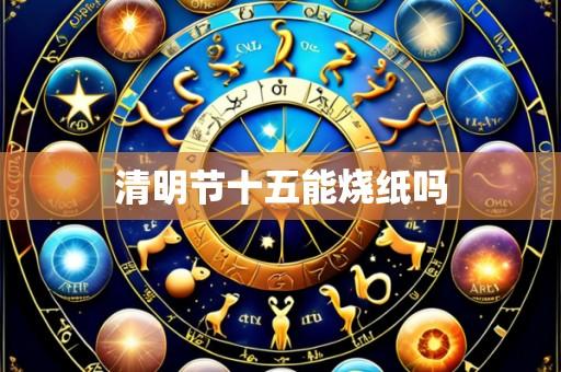 清明节十五能烧纸吗