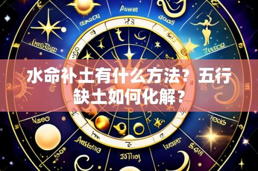 水命补土有什么方法?五行缺土如何化解?