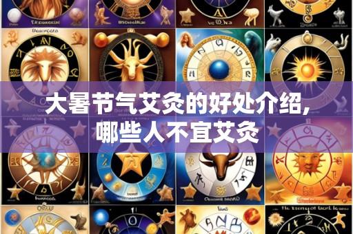 大暑节气艾灸的好处介绍,哪些人不宜艾灸