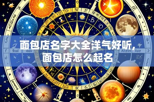 面包店名字大全洋气好听,面包店怎么起名