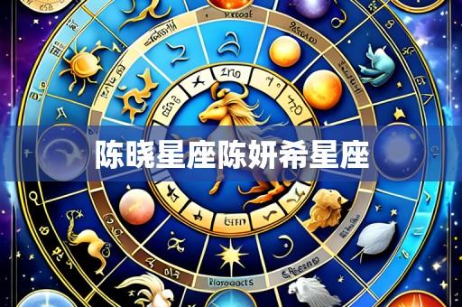 陈晓星座陈妍希星座