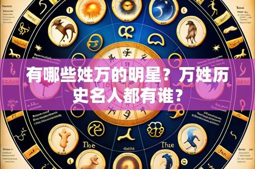 有哪些姓万的明星？万姓历史名人都有谁？