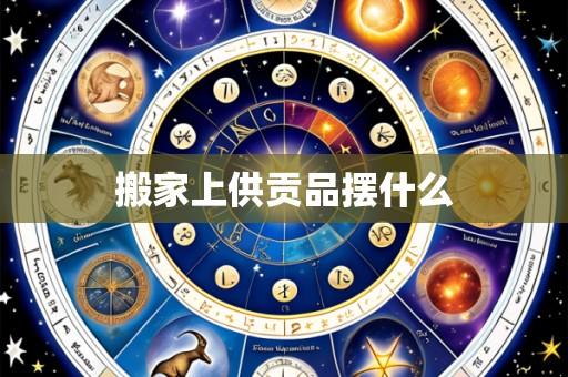 搬家上供贡品摆什么