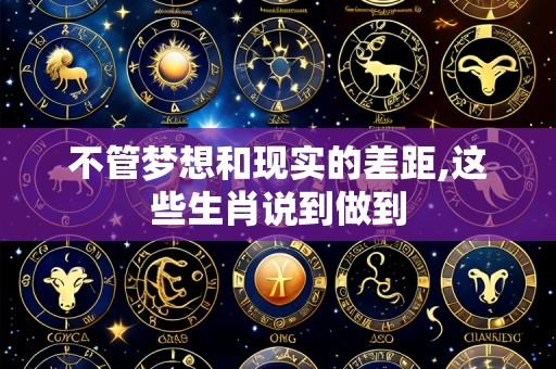 不管梦想和现实的差距,这些生肖说到做到