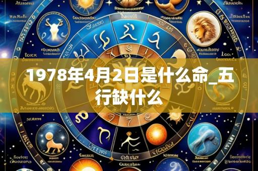 1978年4月2日是什么命_五行缺什么