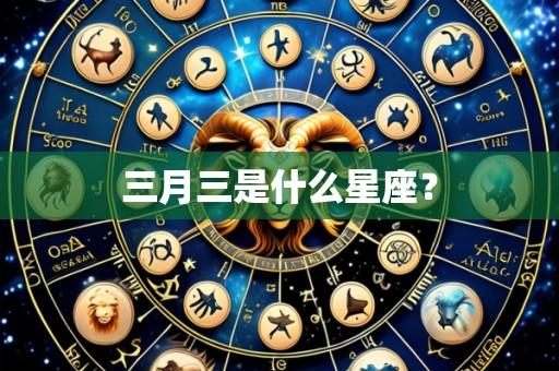 三月三是什么星座？