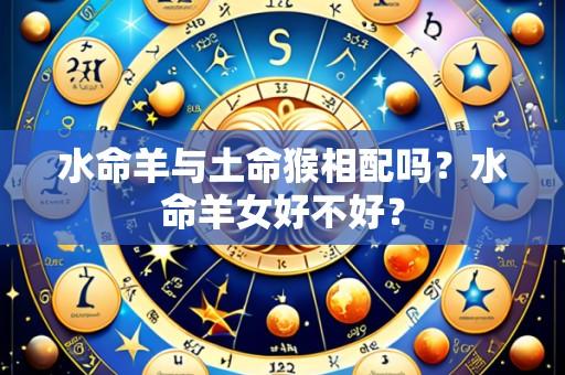 水命羊与土命猴相配吗?水命羊女好不好?