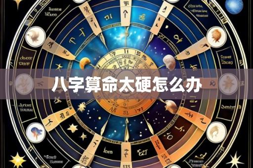 八字算命太硬怎么办