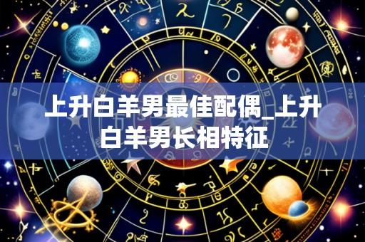 上升白羊男最佳配偶_上升白羊男长相特征