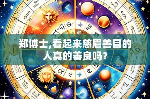 郑博士,看起来慈眉善目的人真的善良吗？
