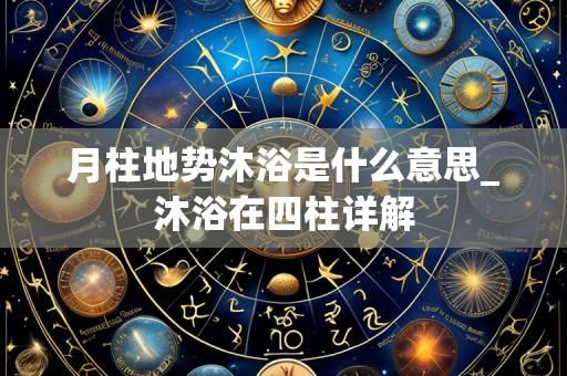 月柱地势沐浴是什么意思_沐浴在四柱详解